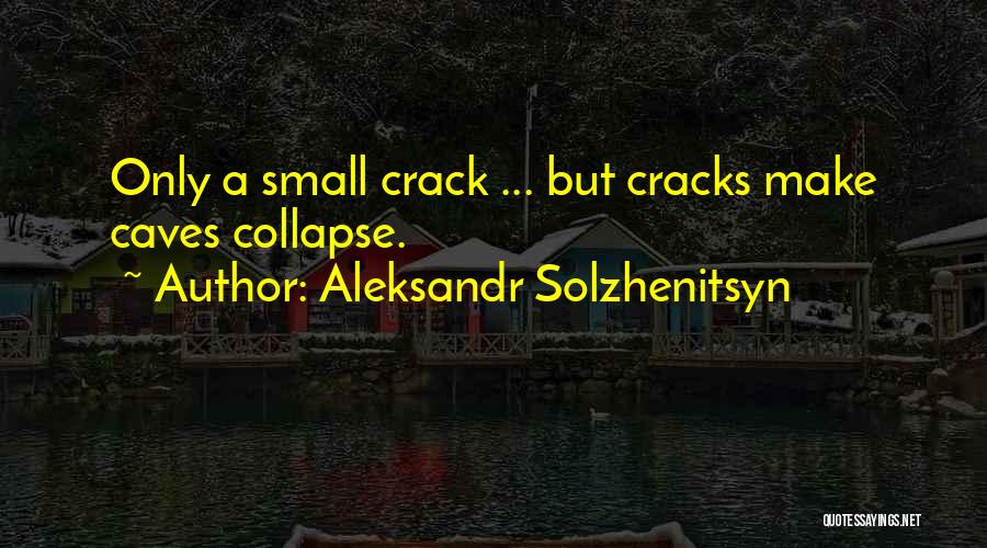 Aleksandr Solzhenitsyn Quotes: Only A Small Crack ... But Cracks Make Caves Collapse.