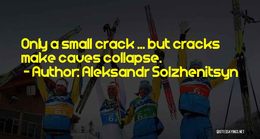 Aleksandr Solzhenitsyn Quotes: Only A Small Crack ... But Cracks Make Caves Collapse.