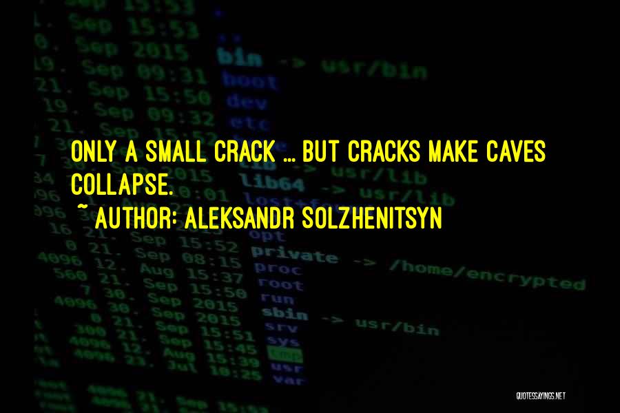 Aleksandr Solzhenitsyn Quotes: Only A Small Crack ... But Cracks Make Caves Collapse.