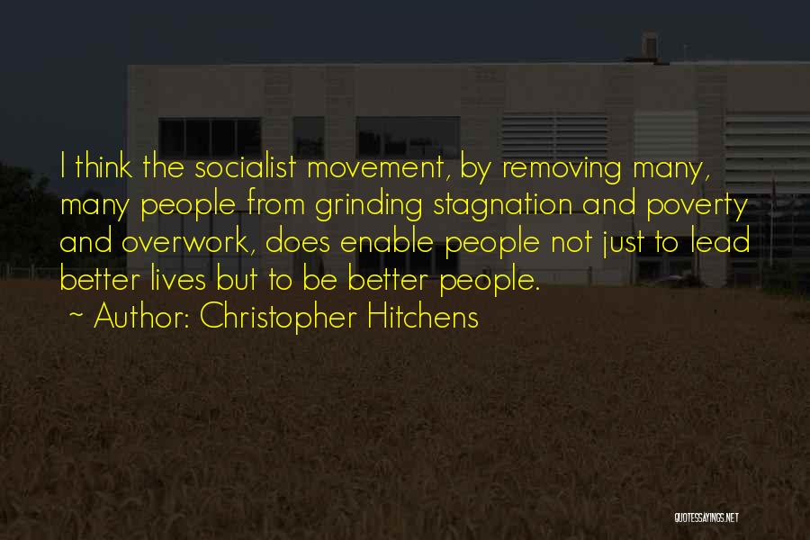 Christopher Hitchens Quotes: I Think The Socialist Movement, By Removing Many, Many People From Grinding Stagnation And Poverty And Overwork, Does Enable People