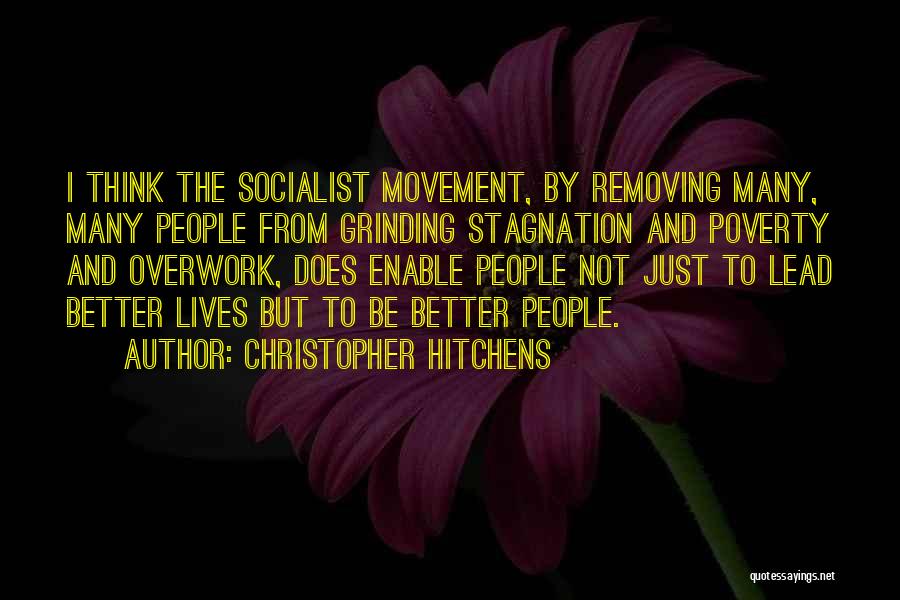 Christopher Hitchens Quotes: I Think The Socialist Movement, By Removing Many, Many People From Grinding Stagnation And Poverty And Overwork, Does Enable People
