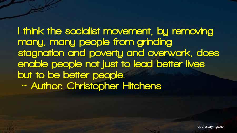 Christopher Hitchens Quotes: I Think The Socialist Movement, By Removing Many, Many People From Grinding Stagnation And Poverty And Overwork, Does Enable People