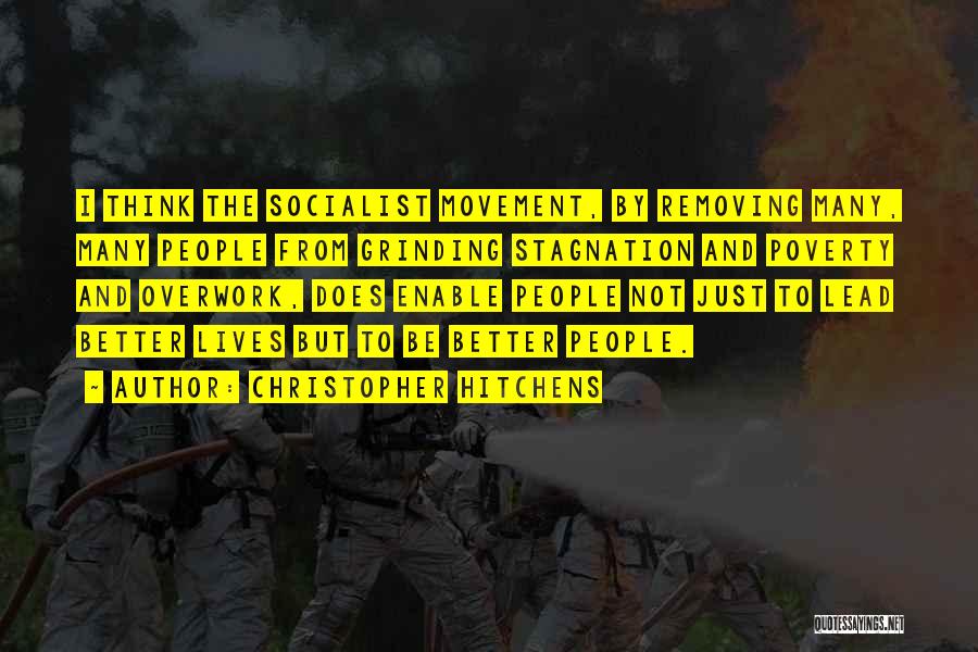 Christopher Hitchens Quotes: I Think The Socialist Movement, By Removing Many, Many People From Grinding Stagnation And Poverty And Overwork, Does Enable People