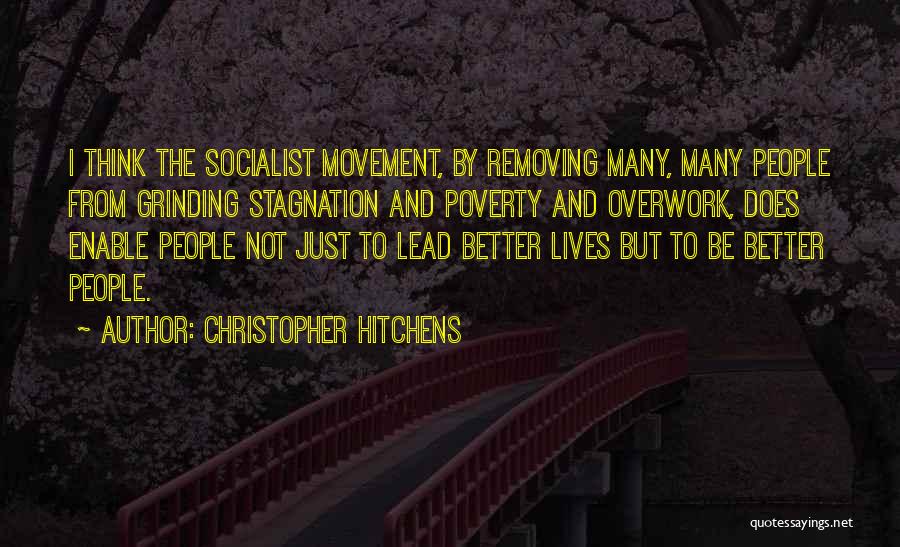 Christopher Hitchens Quotes: I Think The Socialist Movement, By Removing Many, Many People From Grinding Stagnation And Poverty And Overwork, Does Enable People