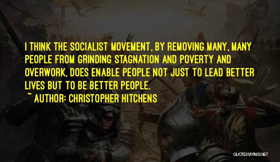 Christopher Hitchens Quotes: I Think The Socialist Movement, By Removing Many, Many People From Grinding Stagnation And Poverty And Overwork, Does Enable People