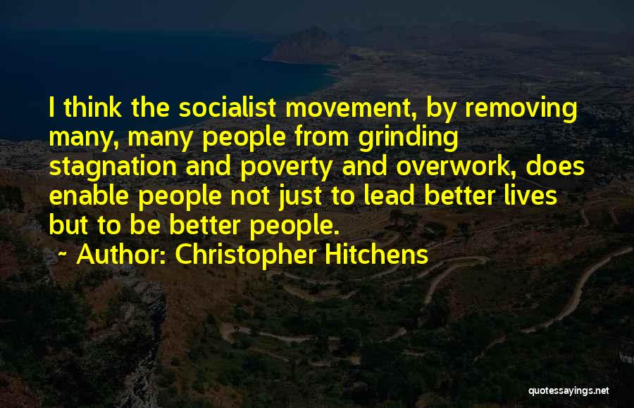 Christopher Hitchens Quotes: I Think The Socialist Movement, By Removing Many, Many People From Grinding Stagnation And Poverty And Overwork, Does Enable People