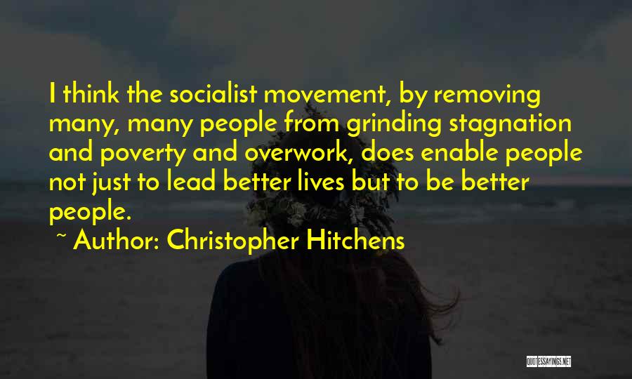 Christopher Hitchens Quotes: I Think The Socialist Movement, By Removing Many, Many People From Grinding Stagnation And Poverty And Overwork, Does Enable People