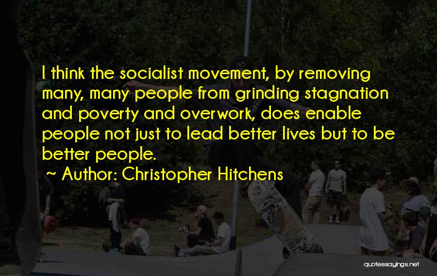 Christopher Hitchens Quotes: I Think The Socialist Movement, By Removing Many, Many People From Grinding Stagnation And Poverty And Overwork, Does Enable People