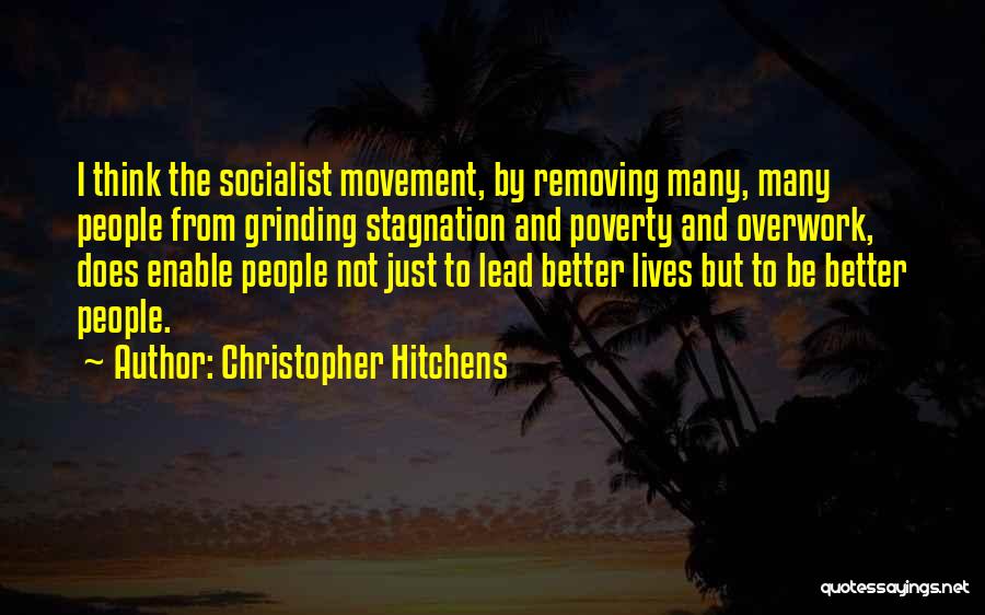 Christopher Hitchens Quotes: I Think The Socialist Movement, By Removing Many, Many People From Grinding Stagnation And Poverty And Overwork, Does Enable People