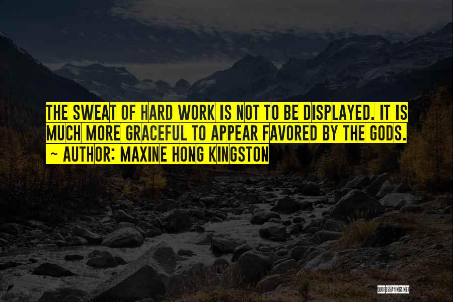 Maxine Hong Kingston Quotes: The Sweat Of Hard Work Is Not To Be Displayed. It Is Much More Graceful To Appear Favored By The