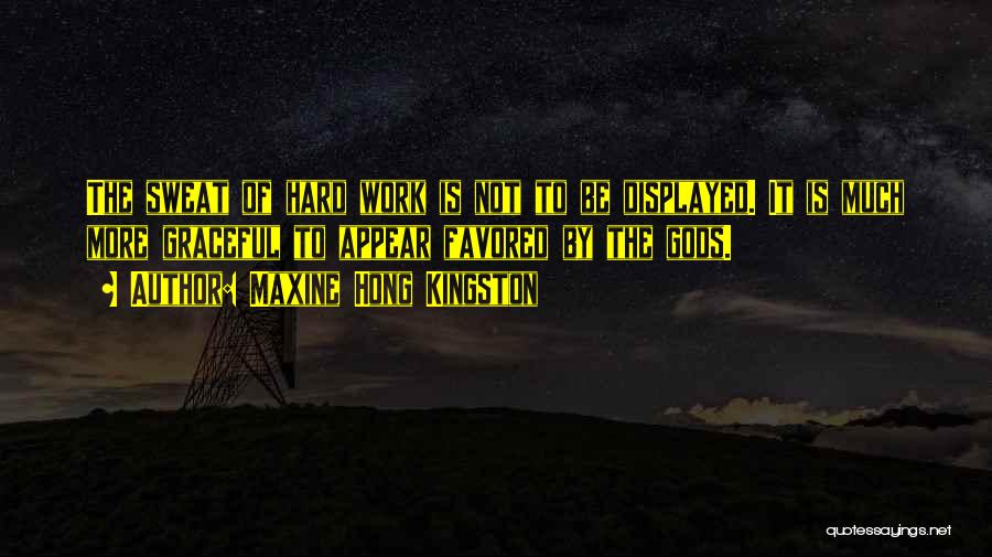 Maxine Hong Kingston Quotes: The Sweat Of Hard Work Is Not To Be Displayed. It Is Much More Graceful To Appear Favored By The