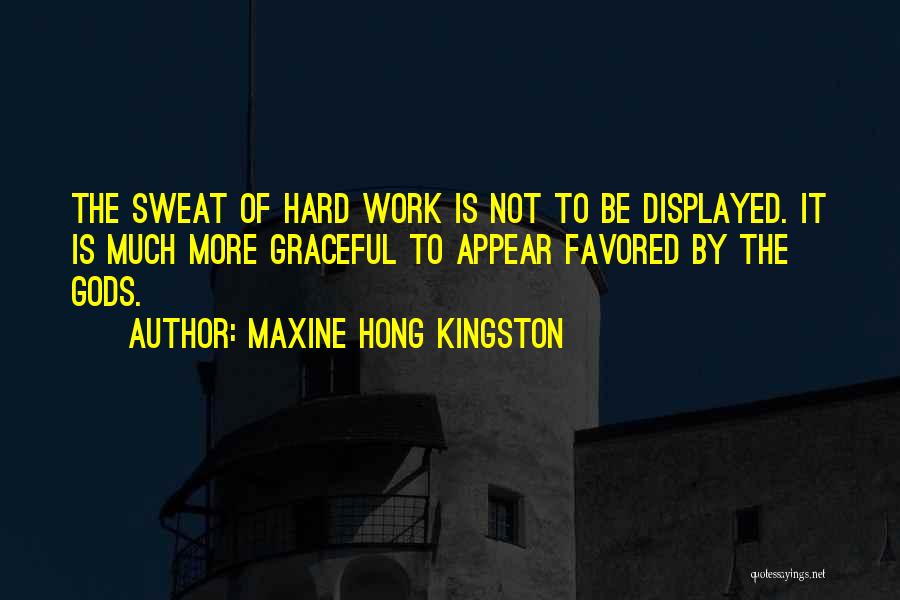 Maxine Hong Kingston Quotes: The Sweat Of Hard Work Is Not To Be Displayed. It Is Much More Graceful To Appear Favored By The