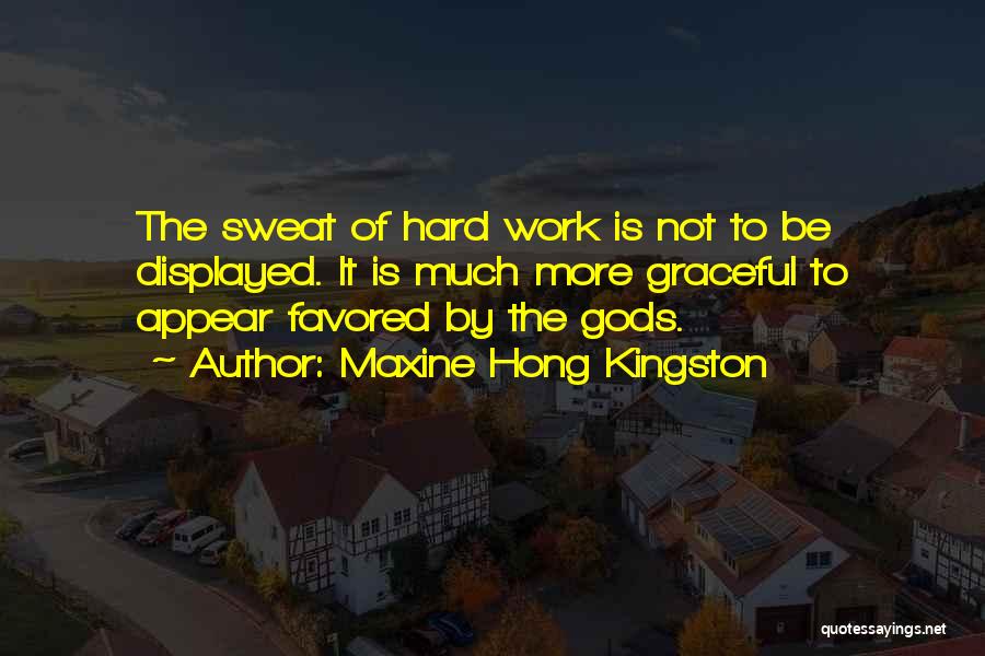 Maxine Hong Kingston Quotes: The Sweat Of Hard Work Is Not To Be Displayed. It Is Much More Graceful To Appear Favored By The