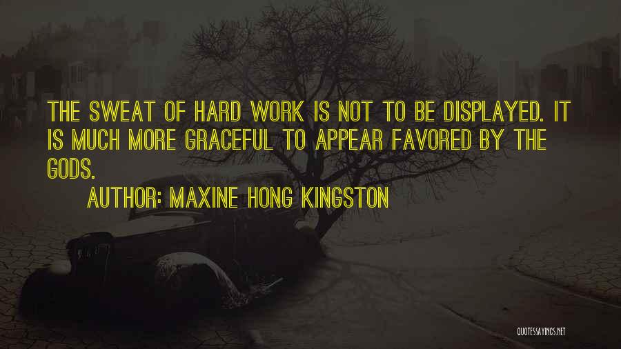 Maxine Hong Kingston Quotes: The Sweat Of Hard Work Is Not To Be Displayed. It Is Much More Graceful To Appear Favored By The