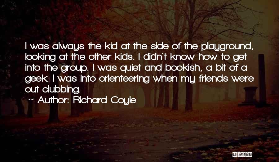 Richard Coyle Quotes: I Was Always The Kid At The Side Of The Playground, Looking At The Other Kids. I Didn't Know How