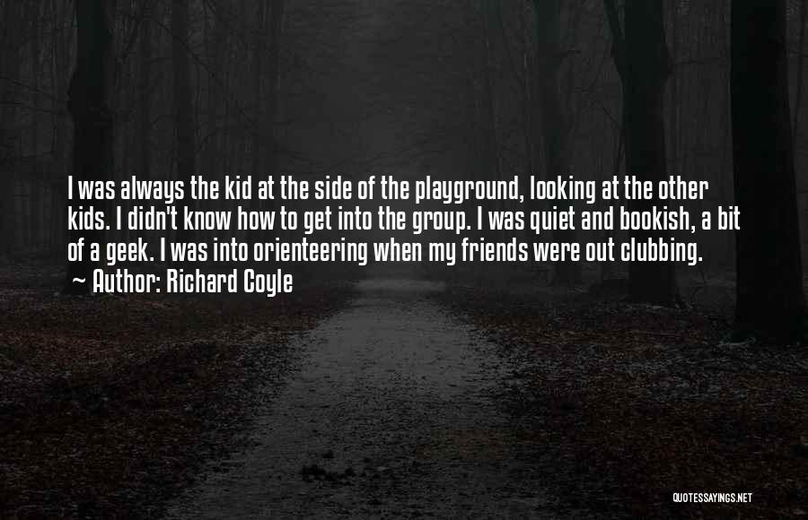 Richard Coyle Quotes: I Was Always The Kid At The Side Of The Playground, Looking At The Other Kids. I Didn't Know How