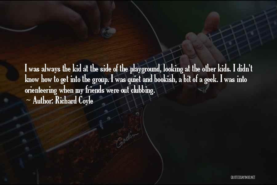 Richard Coyle Quotes: I Was Always The Kid At The Side Of The Playground, Looking At The Other Kids. I Didn't Know How