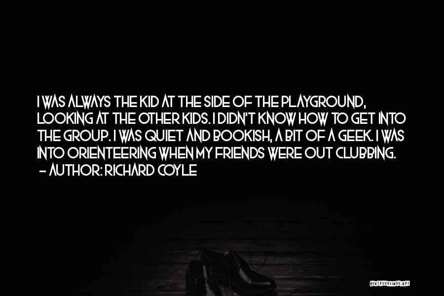 Richard Coyle Quotes: I Was Always The Kid At The Side Of The Playground, Looking At The Other Kids. I Didn't Know How