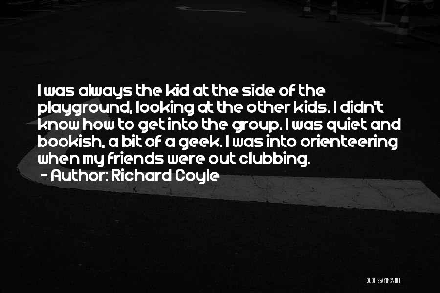 Richard Coyle Quotes: I Was Always The Kid At The Side Of The Playground, Looking At The Other Kids. I Didn't Know How
