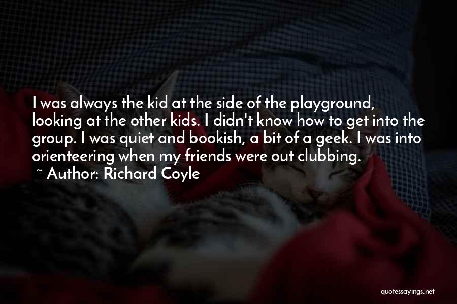 Richard Coyle Quotes: I Was Always The Kid At The Side Of The Playground, Looking At The Other Kids. I Didn't Know How