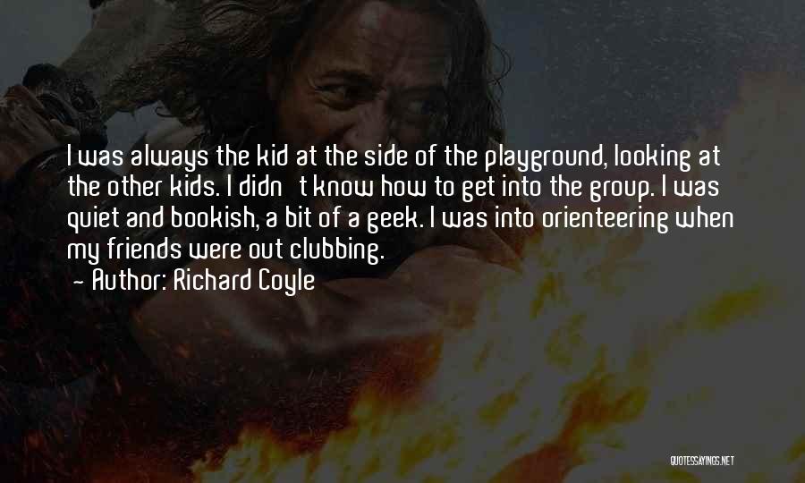 Richard Coyle Quotes: I Was Always The Kid At The Side Of The Playground, Looking At The Other Kids. I Didn't Know How
