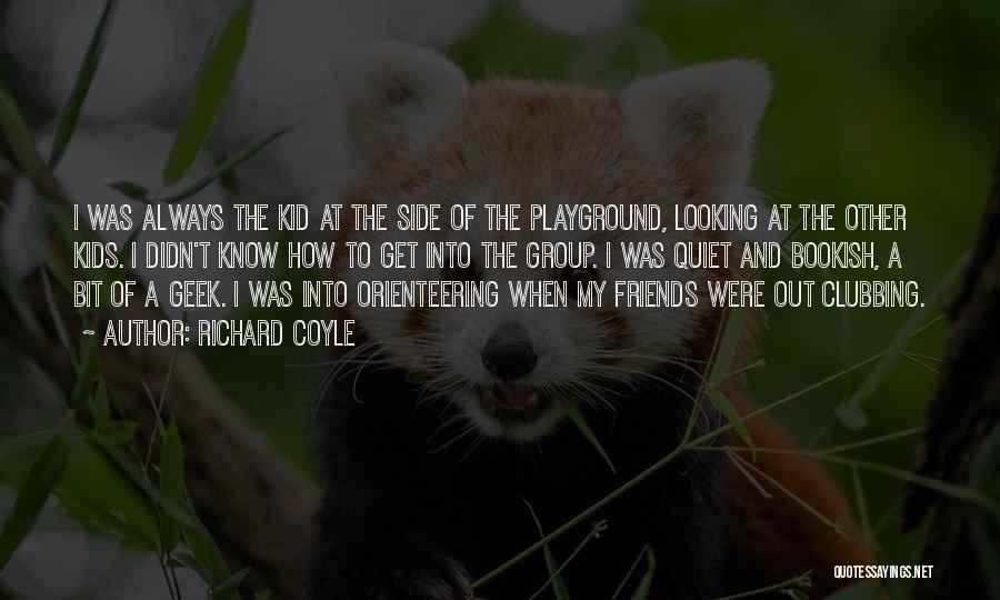 Richard Coyle Quotes: I Was Always The Kid At The Side Of The Playground, Looking At The Other Kids. I Didn't Know How