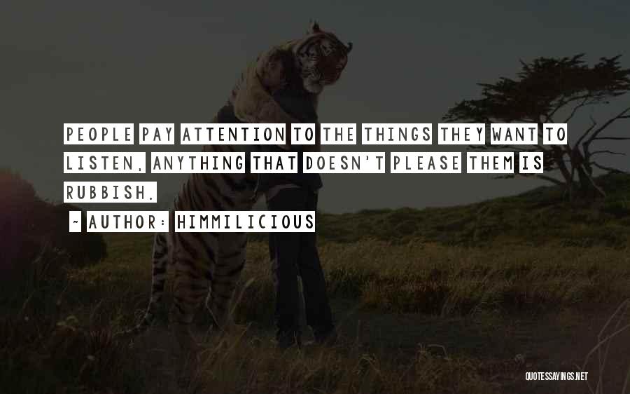 Himmilicious Quotes: People Pay Attention To The Things They Want To Listen, Anything That Doesn't Please Them Is Rubbish.