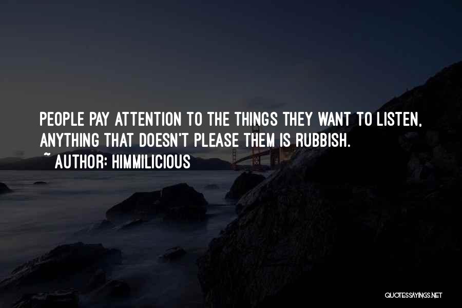 Himmilicious Quotes: People Pay Attention To The Things They Want To Listen, Anything That Doesn't Please Them Is Rubbish.