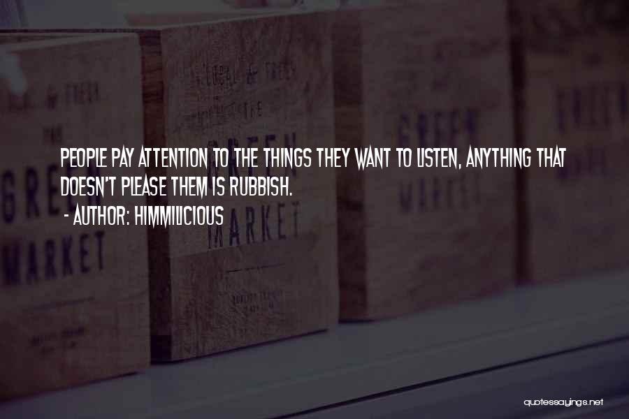 Himmilicious Quotes: People Pay Attention To The Things They Want To Listen, Anything That Doesn't Please Them Is Rubbish.