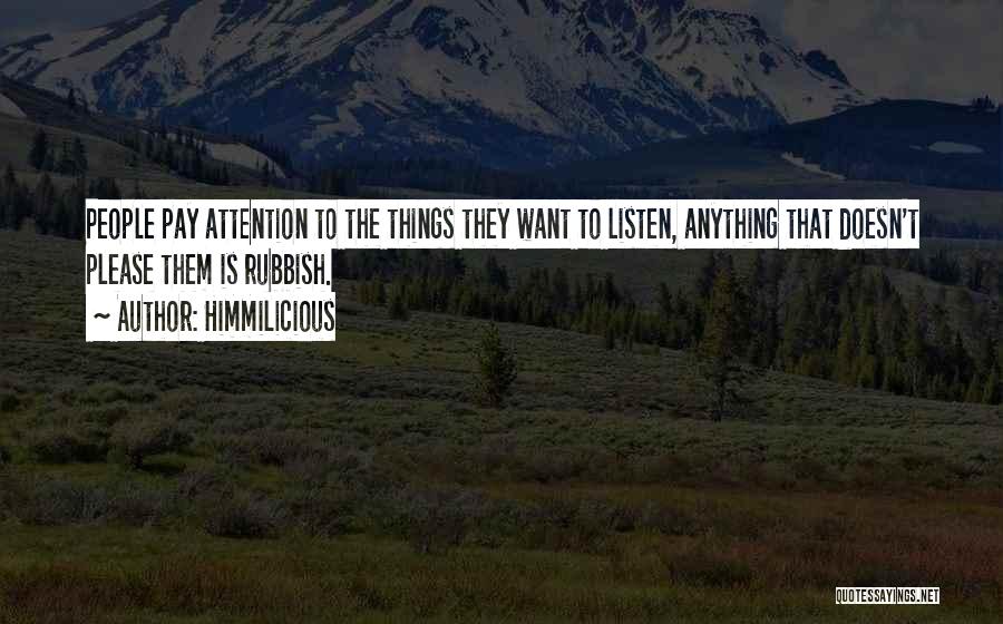 Himmilicious Quotes: People Pay Attention To The Things They Want To Listen, Anything That Doesn't Please Them Is Rubbish.