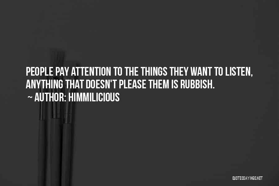 Himmilicious Quotes: People Pay Attention To The Things They Want To Listen, Anything That Doesn't Please Them Is Rubbish.