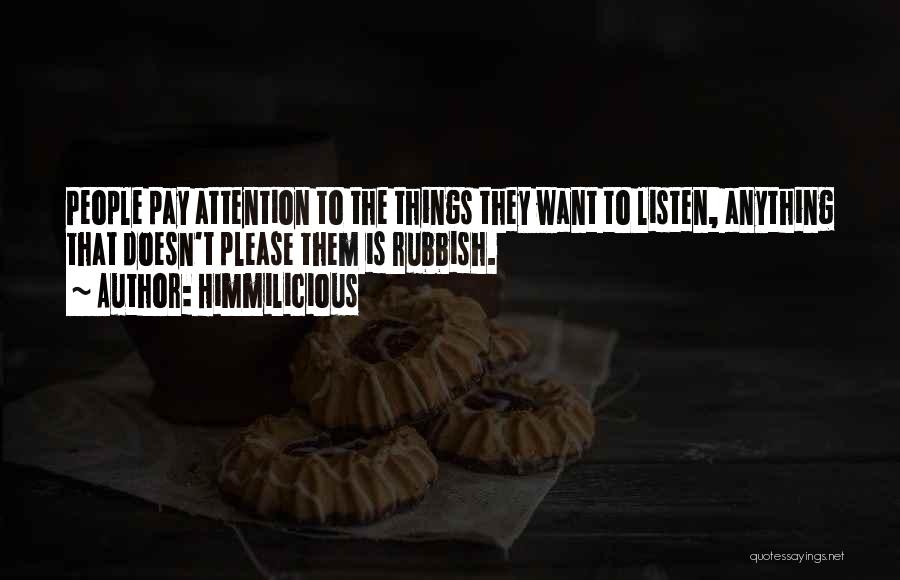 Himmilicious Quotes: People Pay Attention To The Things They Want To Listen, Anything That Doesn't Please Them Is Rubbish.