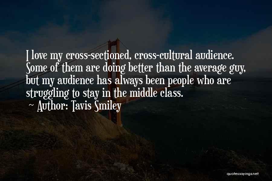 Tavis Smiley Quotes: I Love My Cross-sectioned, Cross-cultural Audience. Some Of Them Are Doing Better Than The Average Guy, But My Audience Has