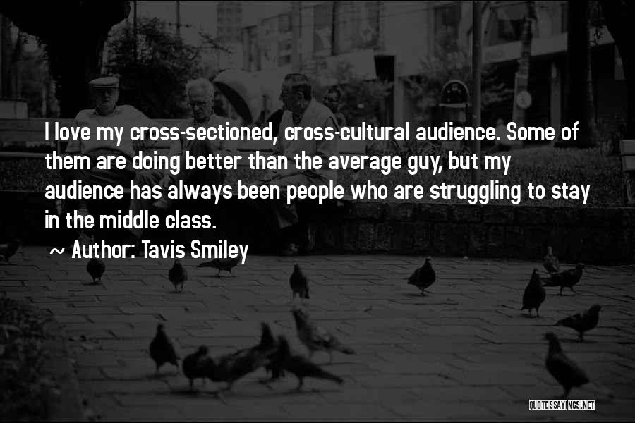 Tavis Smiley Quotes: I Love My Cross-sectioned, Cross-cultural Audience. Some Of Them Are Doing Better Than The Average Guy, But My Audience Has