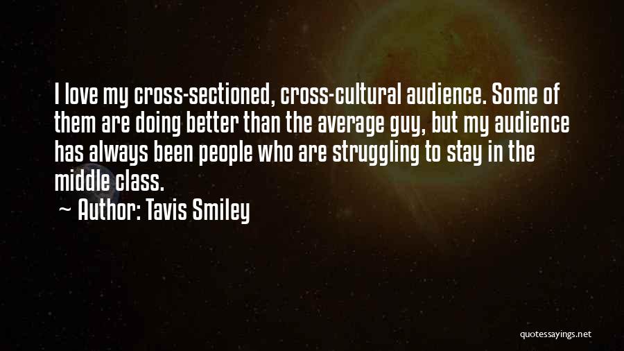 Tavis Smiley Quotes: I Love My Cross-sectioned, Cross-cultural Audience. Some Of Them Are Doing Better Than The Average Guy, But My Audience Has