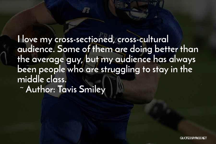 Tavis Smiley Quotes: I Love My Cross-sectioned, Cross-cultural Audience. Some Of Them Are Doing Better Than The Average Guy, But My Audience Has