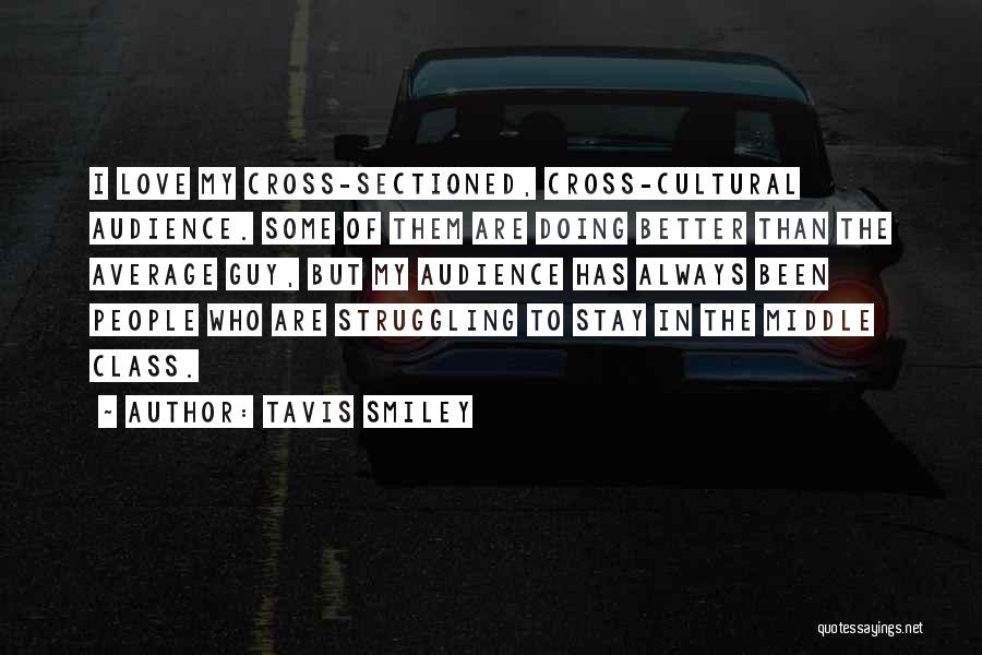 Tavis Smiley Quotes: I Love My Cross-sectioned, Cross-cultural Audience. Some Of Them Are Doing Better Than The Average Guy, But My Audience Has