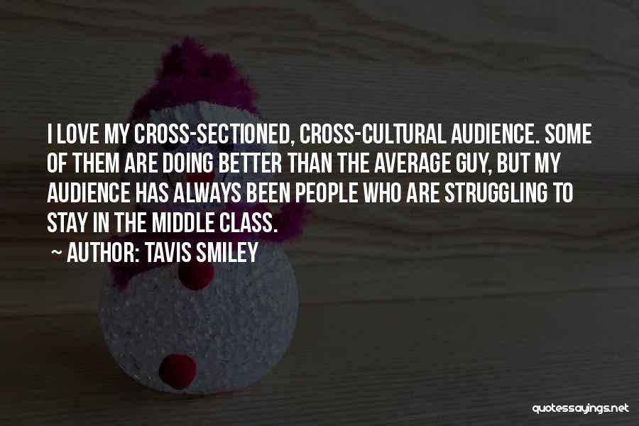 Tavis Smiley Quotes: I Love My Cross-sectioned, Cross-cultural Audience. Some Of Them Are Doing Better Than The Average Guy, But My Audience Has