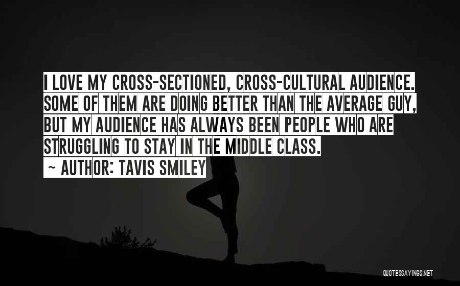 Tavis Smiley Quotes: I Love My Cross-sectioned, Cross-cultural Audience. Some Of Them Are Doing Better Than The Average Guy, But My Audience Has