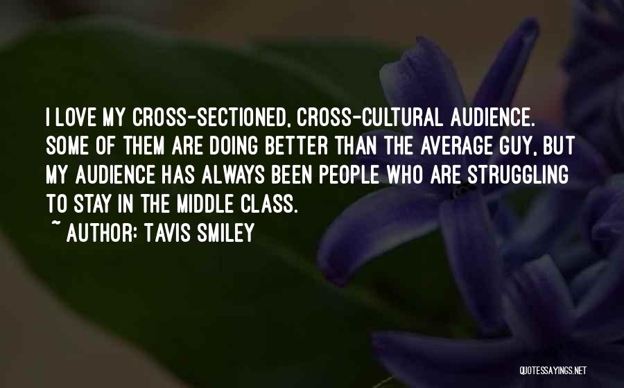 Tavis Smiley Quotes: I Love My Cross-sectioned, Cross-cultural Audience. Some Of Them Are Doing Better Than The Average Guy, But My Audience Has