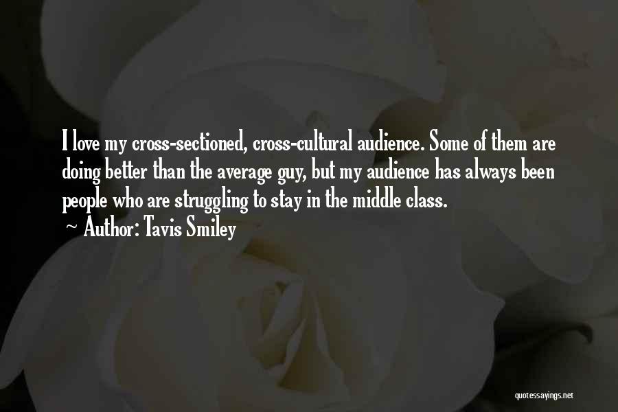 Tavis Smiley Quotes: I Love My Cross-sectioned, Cross-cultural Audience. Some Of Them Are Doing Better Than The Average Guy, But My Audience Has