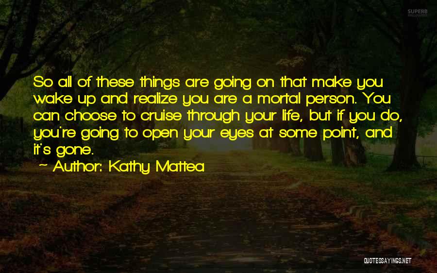 Kathy Mattea Quotes: So All Of These Things Are Going On That Make You Wake Up And Realize You Are A Mortal Person.