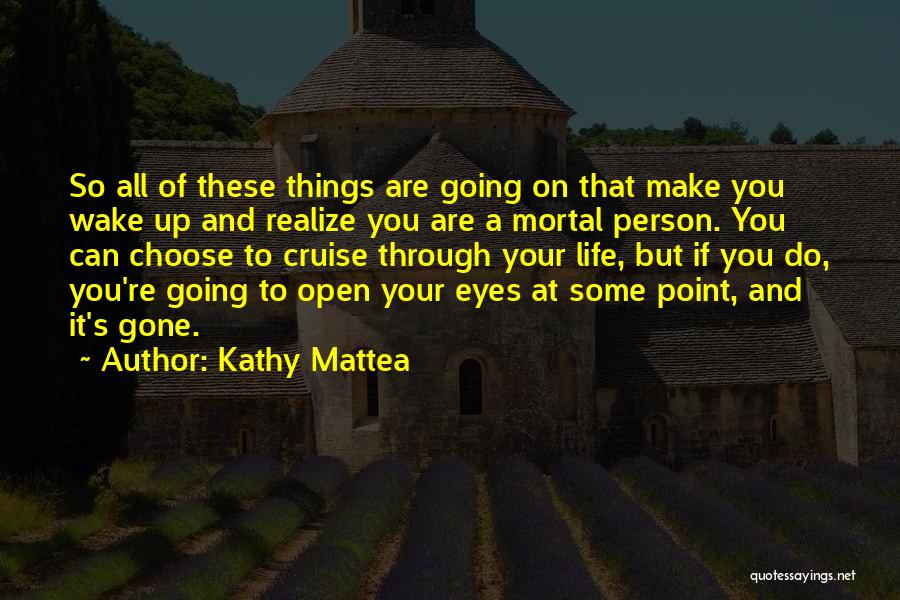 Kathy Mattea Quotes: So All Of These Things Are Going On That Make You Wake Up And Realize You Are A Mortal Person.