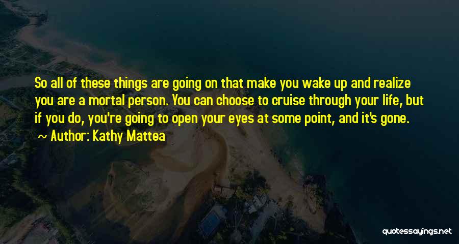 Kathy Mattea Quotes: So All Of These Things Are Going On That Make You Wake Up And Realize You Are A Mortal Person.