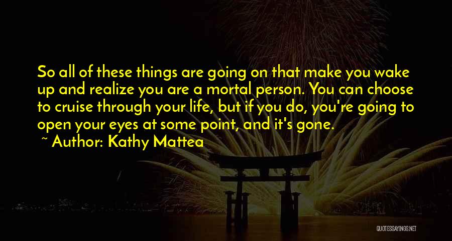 Kathy Mattea Quotes: So All Of These Things Are Going On That Make You Wake Up And Realize You Are A Mortal Person.