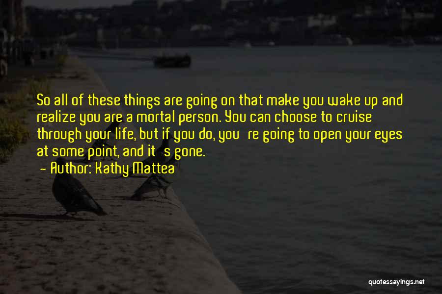 Kathy Mattea Quotes: So All Of These Things Are Going On That Make You Wake Up And Realize You Are A Mortal Person.