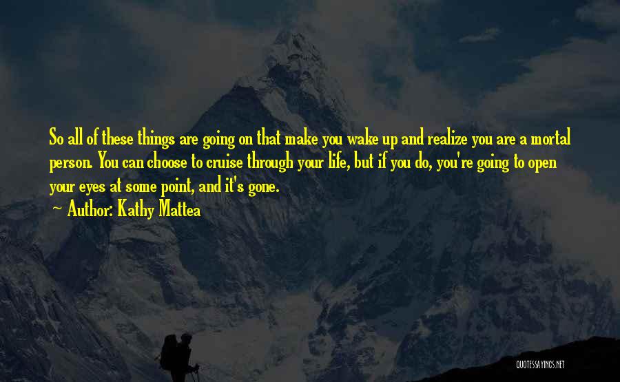 Kathy Mattea Quotes: So All Of These Things Are Going On That Make You Wake Up And Realize You Are A Mortal Person.