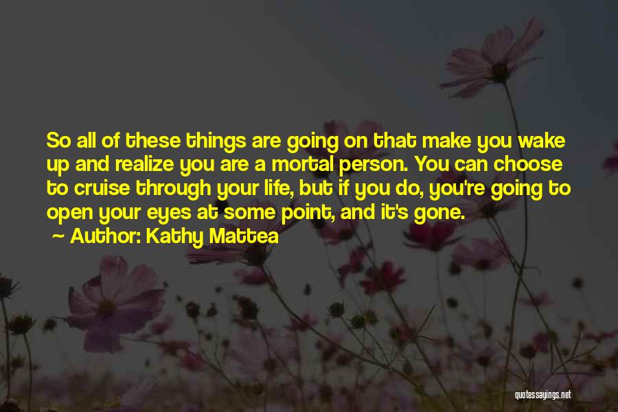 Kathy Mattea Quotes: So All Of These Things Are Going On That Make You Wake Up And Realize You Are A Mortal Person.