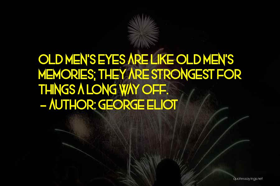 George Eliot Quotes: Old Men's Eyes Are Like Old Men's Memories; They Are Strongest For Things A Long Way Off.