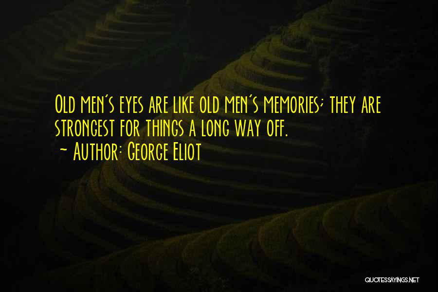 George Eliot Quotes: Old Men's Eyes Are Like Old Men's Memories; They Are Strongest For Things A Long Way Off.
